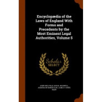 Encyclopaedia of the Laws of England with Forms and Precedents by the Most Eminent Legal Authorities, Volume 5 Encyclopaedia of the Laws of England with Forms and Precedents by the Most Eminent Legal Authorities, Volume 5