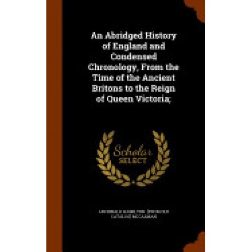An Abridged History of England and Condensed Chronology, from the Time of the Ancient Britons to the Reign of Queen Victoria;