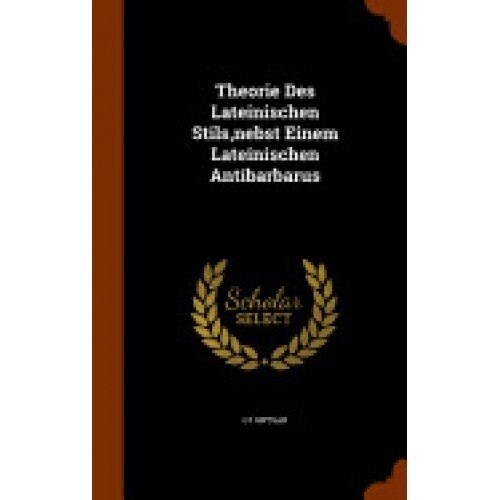 Theorie Des Lateinischen Stils, Nebst Einem Lateinischen Antibarbarus