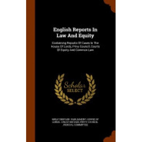 English Reports in Law and Equity: Containing Reports of Cases in the House of Lords, Privy Council, Courts of Equity and Common Law