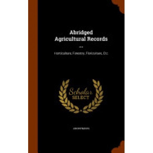 Abridged Agricultural Records ...: Horticulture, Forestry, Floriculture, Etc