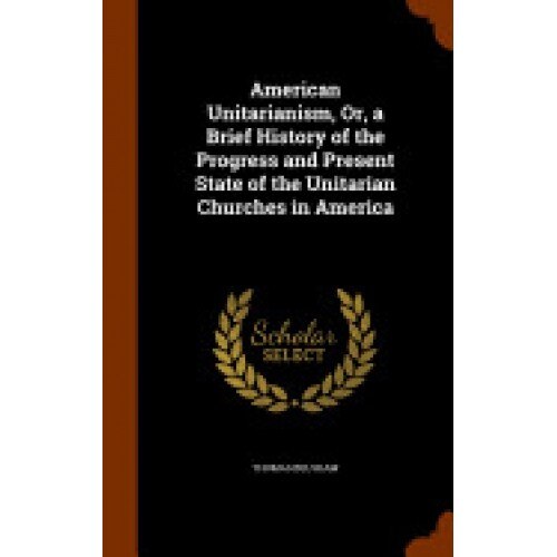 American Unitarianism, Or, a Brief History of the Progress and Present State of the Unitarian Churches in America