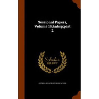 Sessional Papers, Volume 19, Part 2 Sessional Papers, Volume 19, Part 2