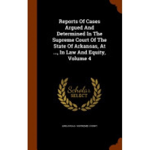Reports of Cases Argued and Determined in the Supreme Court of the State of Arkansas, at ..., in Law and Equity, Volume 4