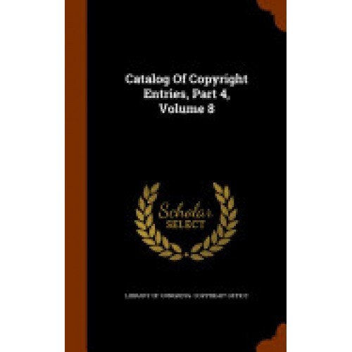 Catalog of Copyright Entries, Part 4, Volume 8