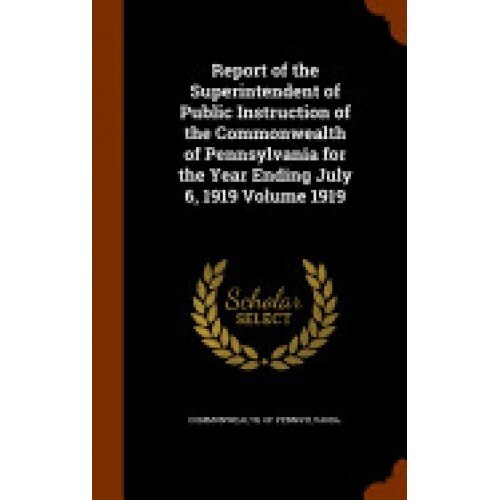 Report of the Superintendent of Public Instruction of the Commonwealth of Pennsylvania for the Year Ending July 6, 1919 Volume 1919