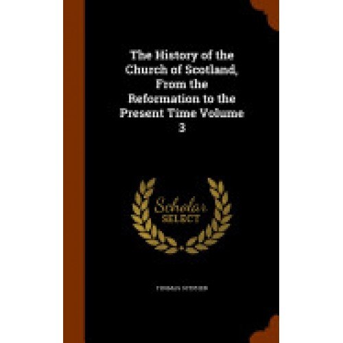 The History of the Church of Scotland, from the Reformation to the Present Time Volume 3