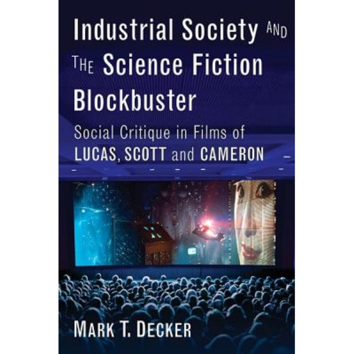 Industrial Society and the Science Fiction Blockbuster: Social Critique in Films of Lucas, Scott and Cameron, Mark T. Decker (Author)