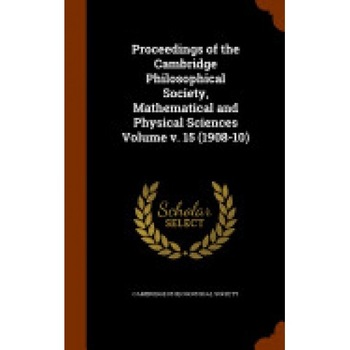Proceedings of the Cambridge Philosophical Society, Mathematical and Physical Sciences Volume V. 15 (1908-10) Proceedings of the Cambridge Philosophical Society, Mathematical and Physical Sciences Volume V. 15 (1908-10)
