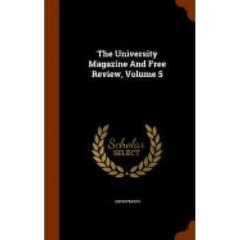 The University Magazine and Free Review, Volume 5 The University Magazine and Free Review, Volume 5