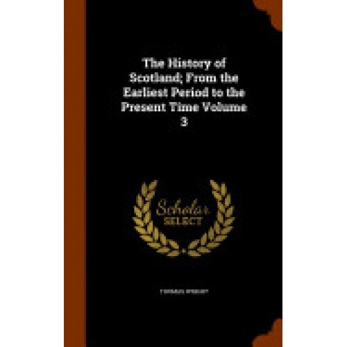 The History of Scotland; From the Earliest Period to the Present Time Volume 3