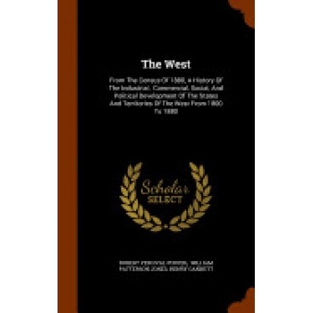 The West: From the Census of 1880, a History of the Industrial, Commercial, Social, and Political Development of the States and The West: From the Census of 1880, a History of the Industrial, Commercial, Social, and Political Development of the States and