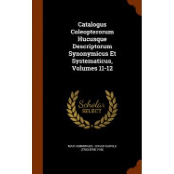 Catalogus Coleopterorum Hucusque Descriptorum Synonymicus Et Systematicus, Volumes 11-12 Catalogus Coleopterorum Hucusque Descriptorum Synonymicus Et Systematicus, Volumes 11-12