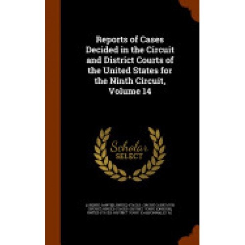 Reports of Cases Decided in the Circuit and District Courts of the United States for the Ninth Circuit, Volume 14