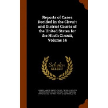 Reports of Cases Decided in the Circuit and District Courts of the United States for the Ninth Circuit, Volume 14 Reports of Cases Decided in the Circuit and District Courts of the United States for the Ninth Circuit, Volume 14