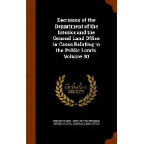 Decisions of the Department of the Interior and the General Land Office in Cases Relating to the Public Lands, Volume 30