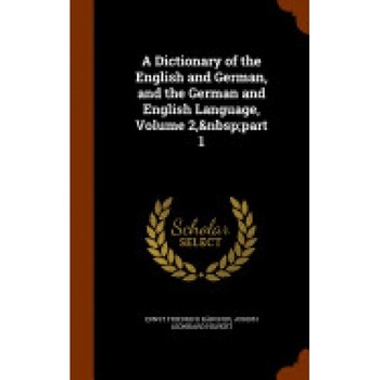 A Dictionary of the English and German, and the German and English Language, Volume 2, Part 1 A Dictionary of the English and German, and the German and English Language, Volume 2, Part 1