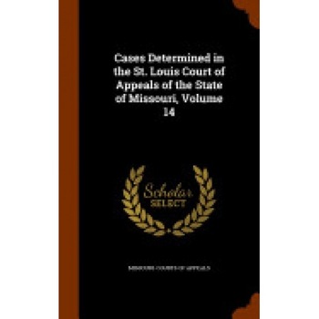 Cases Determined in the St. Louis Court of Appeals of the State of Missouri, Volume 14 Cases Determined in the St. Louis Court of Appeals of the State of Missouri, Volume 14