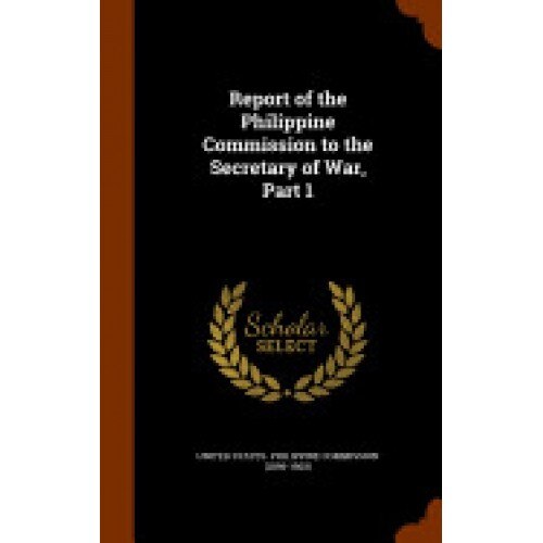 Report of the Philippine Commission to the Secretary of War, Part 1