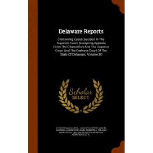 Delaware Reports: Containing Cases Decided in the Supreme Court (Excepting Appeals from the Chancellor) and the Superior Court and the O
