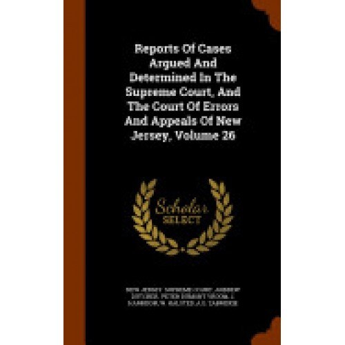 Reports of Cases Argued and Determined in the Supreme Court, and the Court of Errors and Appeals of New Jersey, Volume 26