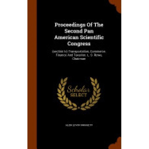 Proceedings of the Second Pan American Scientific Congress: (Section IX) Transportation, Commerce, Finance and Taxation. L. S. Rowe, Chairman