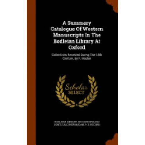 A Summary Catalogue of Western Manuscripts in the Bodleian Library at Oxford: Collections Received During the 18th Century, by F. Madan