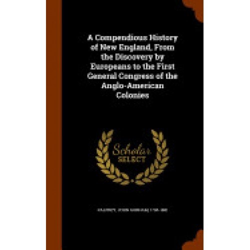 A Compendious History of New England, from the Discovery by Europeans to the First General Congress of the Anglo-American Colonies