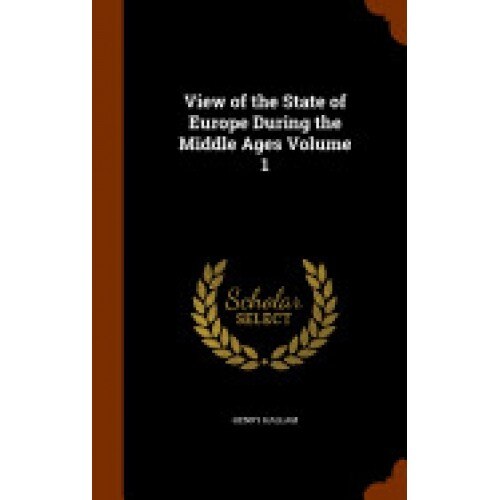 View of the State of Europe During the Middle Ages Volume 1