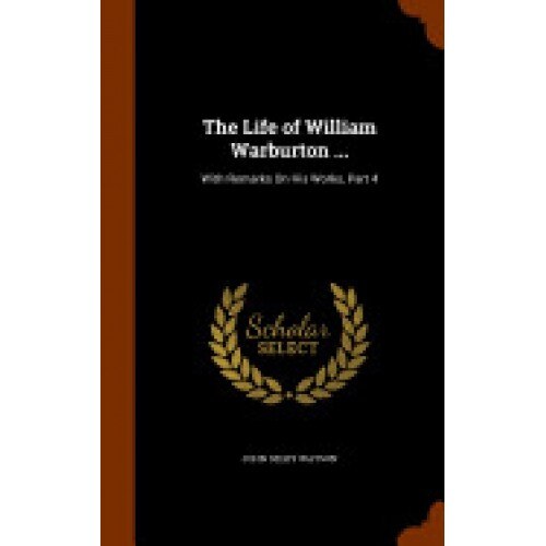 The Life of William Warburton ...: With Remarks on His Works, Part 4
