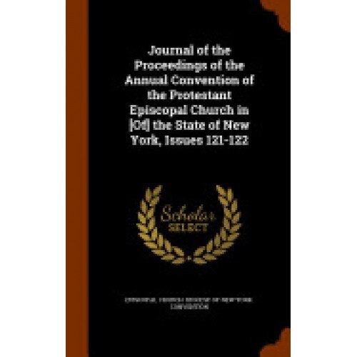 Journal of the Proceedings of the Annual Convention of the Protestant Episcopal Church in [Of] the State of New York, Issues 121-122