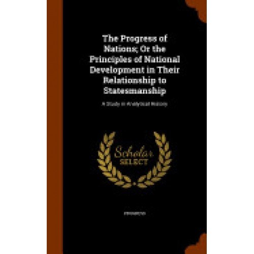 The Progress of Nations; Or the Principles of National Development in Their Relationship to Statesmanship: A Study in Analytical History