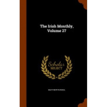The Irish Monthly, Volume 27 The Irish Monthly, Volume 27