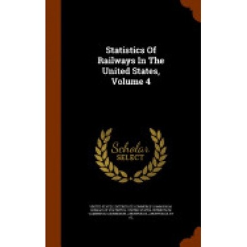 Statistics of Railways in the United States, Volume 4 Statistics of Railways in the United States, Volume 4