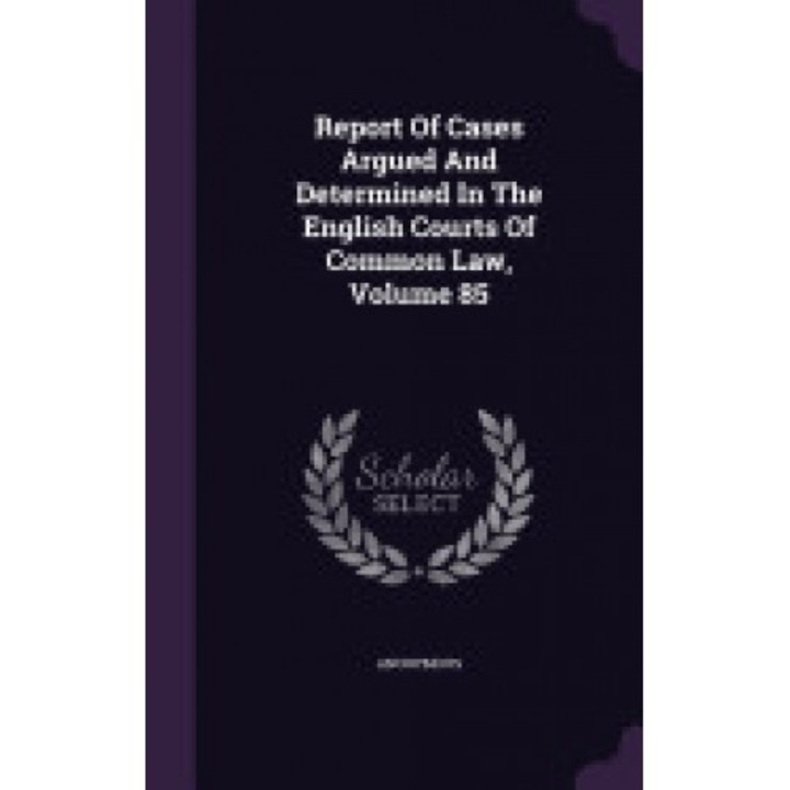 Report of Cases Argued and Determined in the English Courts of Common Law, Volume 85