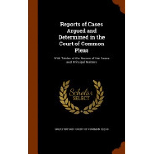 Reports of Cases Argued and Determined in the Court of Common Pleas: With Tables of the Names of the Cases and Principal Matters