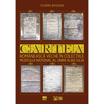 Cartea romaneasca veche in colectiile Muzeului National al Unirii Alba Iulia, Florin Bogdan Cartea romaneasca veche in colectiile Muzeului National al Unirii Alba Iulia, Florin Bogdan