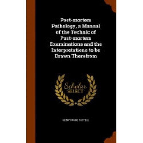 Post-Mortem Pathology, a Manual of the Technic of Post-Mortem Examinations and the Interpretations to Be Drawn Therefrom