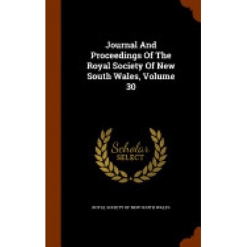 Journal and Proceedings of the Royal Society of New South Wales, Volume 30 Journal and Proceedings of the Royal Society of New South Wales, Volume 30