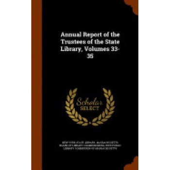 Annual Report of the Trustees of the State Library, Volumes 33-35 Annual Report of the Trustees of the State Library, Volumes 33-35