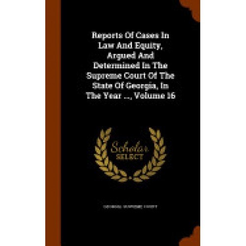Reports of Cases in Law and Equity, Argued and Determined in the Supreme Court of the State of Georgia, in the Year ..., Volume 16