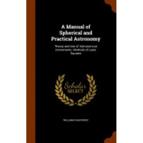 A Manual of Spherical and Practical Astronomy: Theory and Use of Astronomical Instruments. Methods of Least Squares