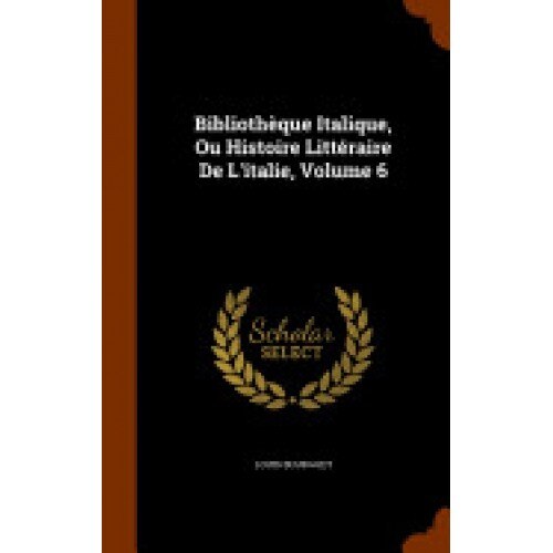 Bibliotheque Italique, Ou Histoire Litteraire de L'Italie, Volume 6