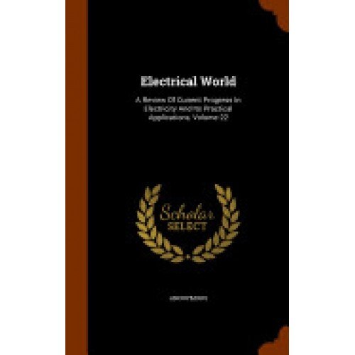 Electrical World: A Review of Current Progress in Electricity and Its Practical Applications, Volume 22