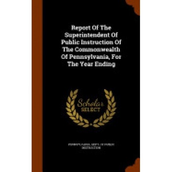 Report of the Superintendent of Public Instruction of the Commonwealth of Pennsylvania, for the Year Ending Report of the Superintendent of Public Instruction of the Commonwealth of Pennsylvania, for the Year Ending
