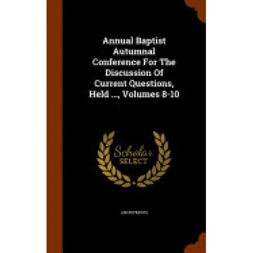 Annual Baptist Autumnal Conference for the Discussion of Current Questions, Held ..., Volumes 8-10