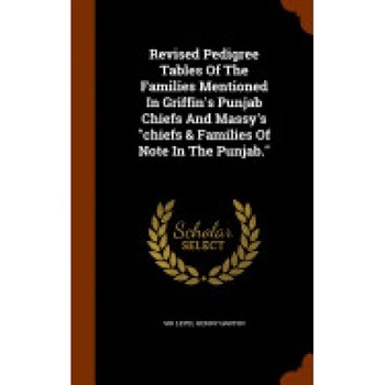 Revised Pedigree Tables of the Families Mentioned in Griffin's Punjab Chiefs and Massy's Chiefs & Families of Note in the Punjab. Revised Pedigree Tables of the Families Mentioned in Griffin's Punjab Chiefs and Massy's Chiefs & Families of Note in the Punjab.