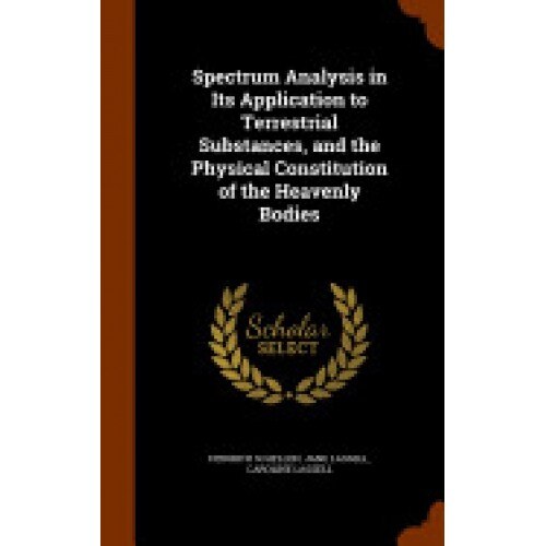 Spectrum Analysis in Its Application to Terrestrial Substances, and the Physical Constitution of the Heavenly Bodies