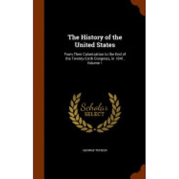 The History of the United States: From Their Colonization to the End of the Twenty-Sixth Congress, in 1841, Volume 1 The History of the United States: From Their Colonization to the End of the Twenty-Sixth Congress, in 1841, Volume 1