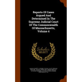 Reports of Cases Argued and Determined in the Supreme Judicial Court of the Commonwealth of Massachusetts, Volume 4 Reports of Cases Argued and Determined in the Supreme Judicial Court of the Commonwealth of Massachusetts, Volume 4
